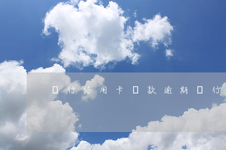 龍行信用卡還款逾期（龍行信用卡還款逾期）