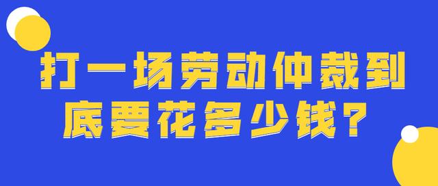 请律师打劳动仲裁需要多少钱(打一场劳动仲裁到底要花多少钱？)