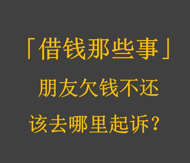朋友欠钱不还去哪里起诉(「借钱那些事」第3集：朋友欠钱不还，该去哪里起诉？)