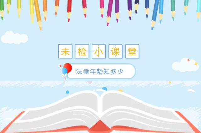 现在的法律年龄是多少(未检小课堂——法律年龄知多少)
