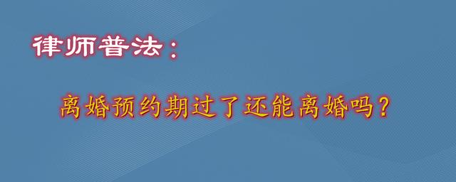 第二次离婚起诉超过两年时间还可以起诉吗(律师普法：离婚预约期过了，还能离婚吗？)